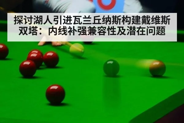 探讨湖人引进瓦兰丘纳斯构建戴维斯双塔：内线补强兼容性及潜在问题 - j9.com