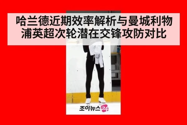 哈兰德近期效率解析与曼城利物浦英超次轮潜在交锋攻防对比 | j9.com