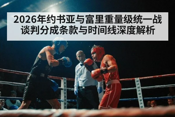 2026年约书亚与富里重量级统一战谈判分成条款与时间线深度解析 - j9 game