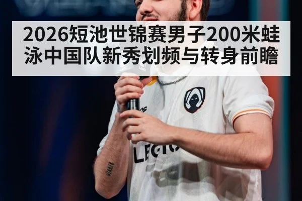 2026短池世锦赛男子200米蛙泳中国队新秀划频与转身前瞻