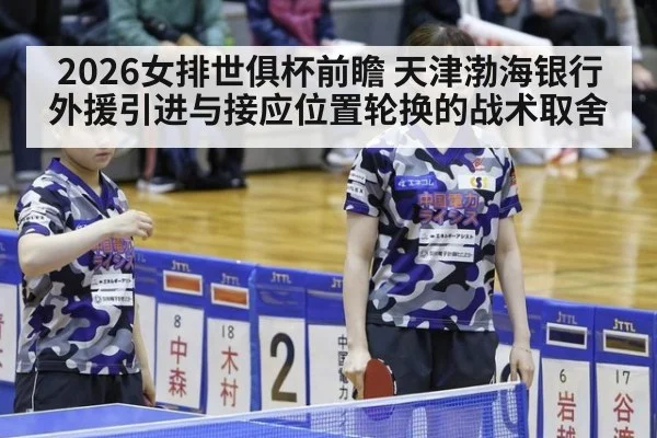 2026女排世俱杯前瞻 天津渤海银行外援引进与接应位置轮换的战术取舍