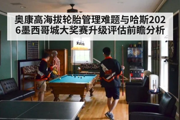 奥康高海拔轮胎管理难题与哈斯2026墨西哥城大奖赛升级评估前瞻分析